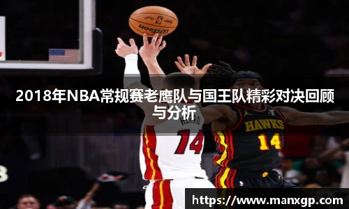 2018年NBA常规赛老鹰队与国王队精彩对决回顾与分析