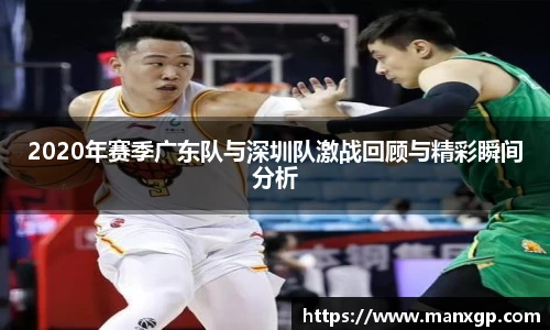 2020年赛季广东队与深圳队激战回顾与精彩瞬间分析