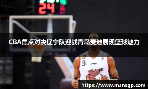 CBA焦点对决辽宁队迎战青岛麦迪展现篮球魅力