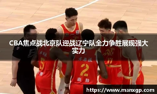CBA焦点战北京队迎战辽宁队全力争胜展现强大实力