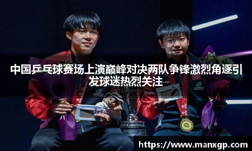 中国乒乓球赛场上演巅峰对决两队争锋激烈角逐引发球迷热烈关注