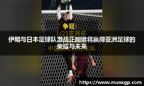 伊朗与日本足球队激战正酣谁将赢得亚洲足球的荣耀与未来