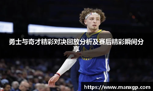 勇士与奇才精彩对决回放分析及赛后精彩瞬间分享