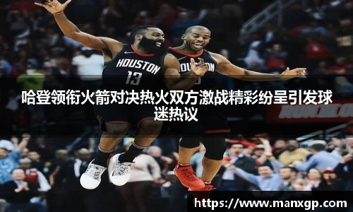 哈登领衔火箭对决热火双方激战精彩纷呈引发球迷热议