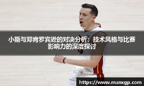 小斯与邓肯罗宾逊的对决分析：技术风格与比赛影响力的深度探讨