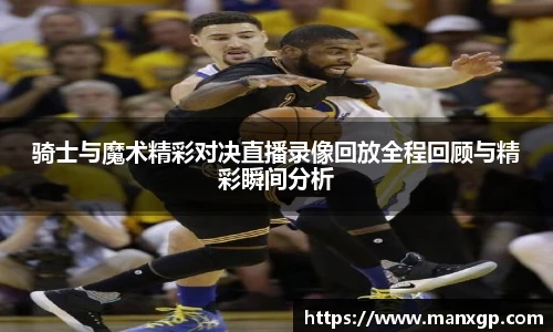 骑士与魔术精彩对决直播录像回放全程回顾与精彩瞬间分析