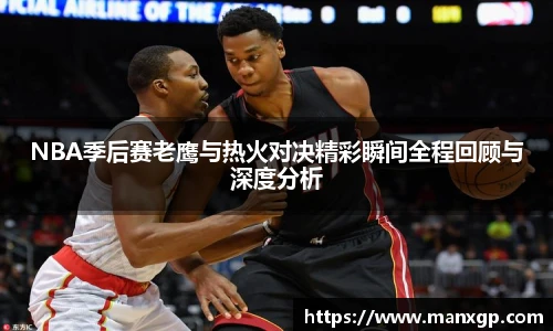 NBA季后赛老鹰与热火对决精彩瞬间全程回顾与深度分析