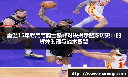重温15年老鹰与骑士巅峰对决揭示篮球历史中的辉煌时刻与战术智慧