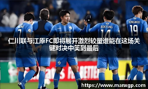 仁川联与江原FC即将展开激烈较量谁能在这场关键对决中笑到最后