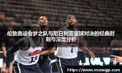 伦敦奥运会梦之队与尼日利亚篮球对决的经典时刻与深度分析