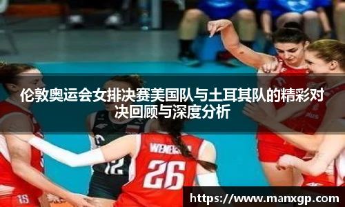 伦敦奥运会女排决赛美国队与土耳其队的精彩对决回顾与深度分析