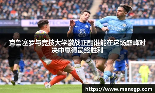 克鲁塞罗与竞技大学激战正酣谁能在这场巅峰对决中赢得最终胜利