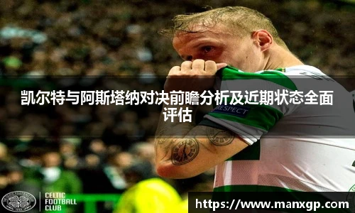 凯尔特与阿斯塔纳对决前瞻分析及近期状态全面评估