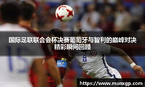 国际足联联合会杯决赛葡萄牙与智利的巅峰对决精彩瞬间回顾